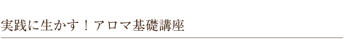 実践に生かす！アロマ基礎講座